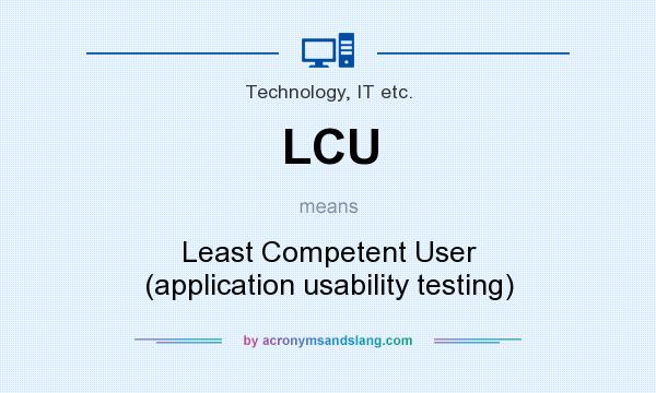 What does LCU mean? It stands for Least Competent User (application usability testing)