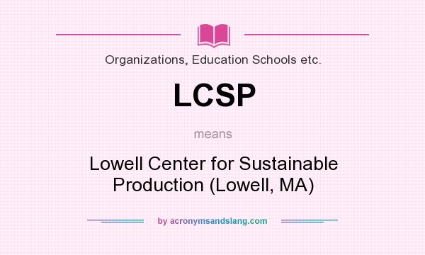 What does LCSP mean? It stands for Lowell Center for Sustainable Production (Lowell, MA)