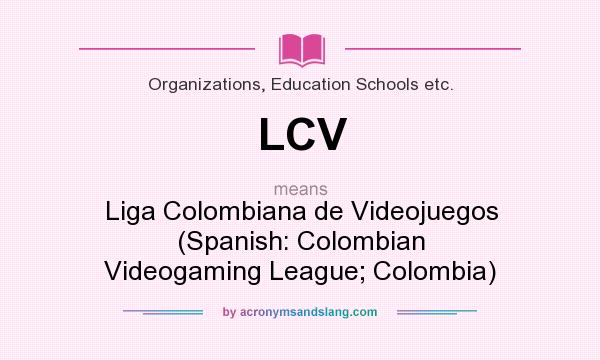 What does LCV mean? It stands for Liga Colombiana de Videojuegos (Spanish: Colombian Videogaming League; Colombia)
