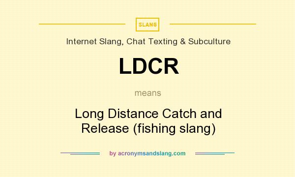 What does LDCR mean? It stands for Long Distance Catch and Release (fishing slang)