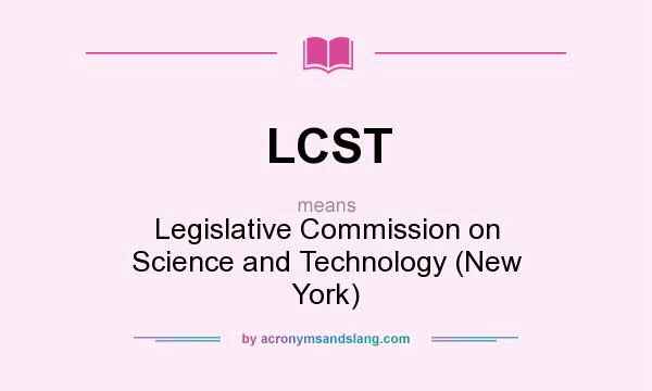 What does LCST mean? It stands for Legislative Commission on Science and Technology (New York)