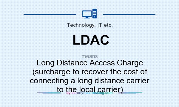 What does LDAC mean? It stands for Long Distance Access Charge (surcharge to recover the cost of connecting a long distance carrier to the local carrier)