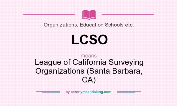 What does LCSO mean? It stands for League of California Surveying Organizations (Santa Barbara, CA)