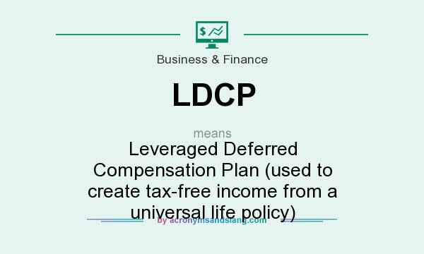 What does LDCP mean? It stands for Leveraged Deferred Compensation Plan (used to create tax-free income from a universal life policy)