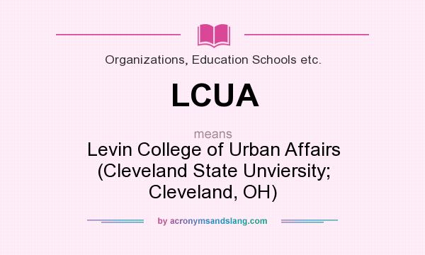 What does LCUA mean? It stands for Levin College of Urban Affairs (Cleveland State Unviersity; Cleveland, OH)