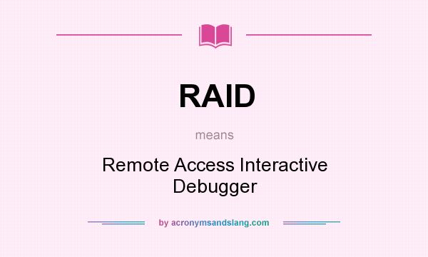 What does RAID mean? It stands for Remote Access Interactive Debugger