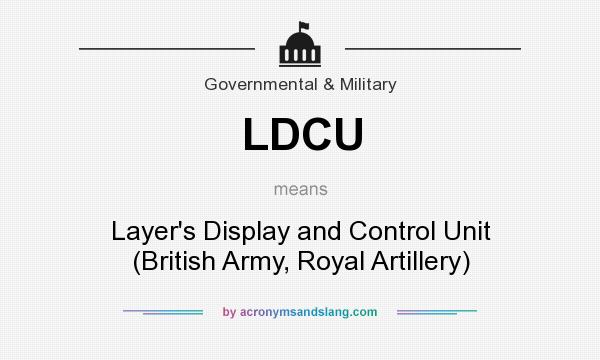 What does LDCU mean? It stands for Layer`s Display and Control Unit (British Army, Royal Artillery)