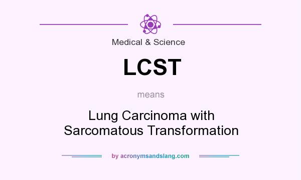 What does LCST mean? It stands for Lung Carcinoma with Sarcomatous Transformation