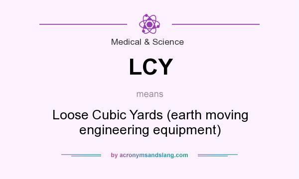 What does LCY mean? It stands for Loose Cubic Yards (earth moving engineering equipment)