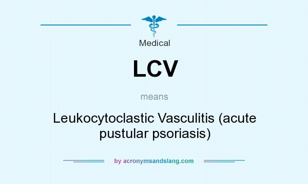 What does LCV mean? It stands for Leukocytoclastic Vasculitis (acute pustular psoriasis)