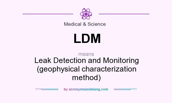 What does LDM mean? It stands for Leak Detection and Monitoring (geophysical characterization method)