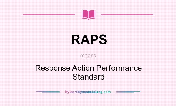 What does RAPS mean? It stands for Response Action Performance Standard