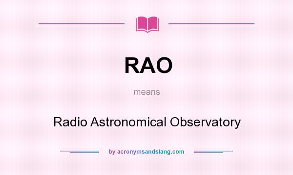 What does RAO mean? It stands for Radio Astronomical Observatory