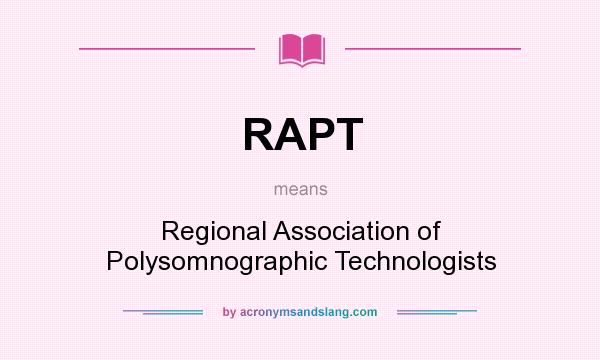 What does RAPT mean? It stands for Regional Association of Polysomnographic Technologists