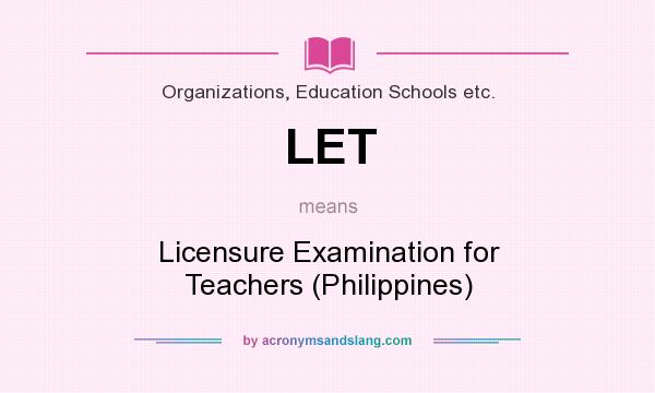 What does LET mean? It stands for Licensure Examination for Teachers (Philippines)