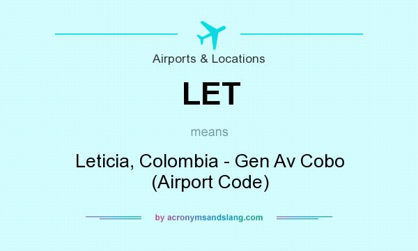 What does LET mean? It stands for Leticia, Colombia - Gen Av Cobo (Airport Code)