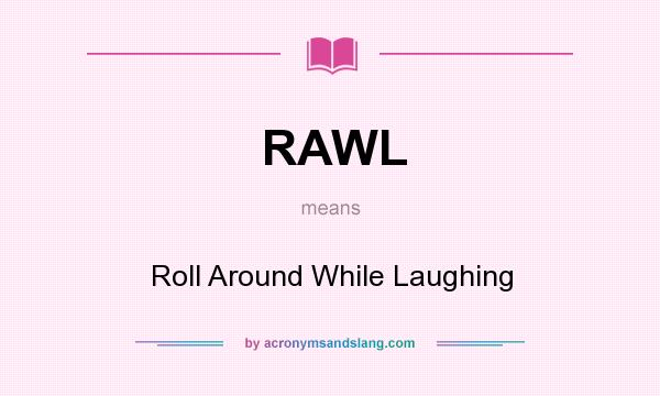 What does RAWL mean? It stands for Roll Around While Laughing