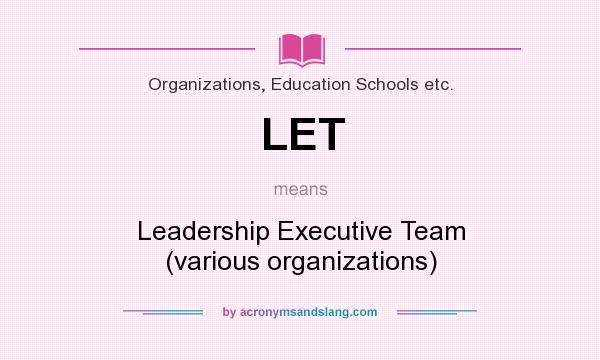 What does LET mean? It stands for Leadership Executive Team (various organizations)