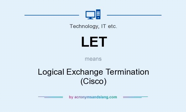 What does LET mean? It stands for Logical Exchange Termination (Cisco)