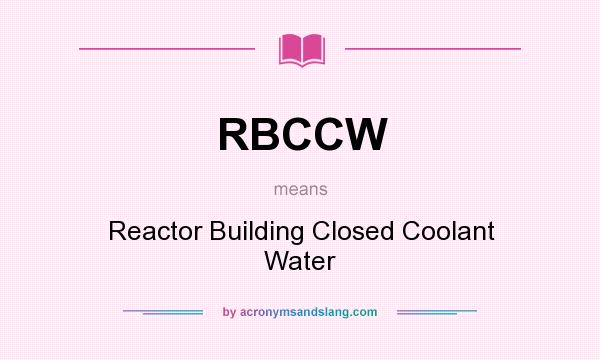 What does RBCCW mean? It stands for Reactor Building Closed Coolant Water