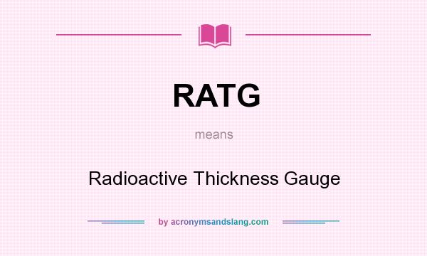 What does RATG mean? It stands for Radioactive Thickness Gauge