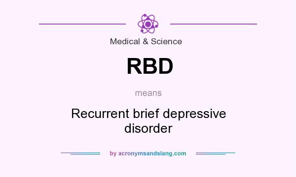 What does RBD mean? It stands for Recurrent brief depressive disorder