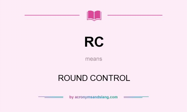 What does RC mean? It stands for ROUND CONTROL