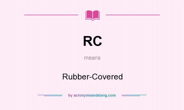 What does RC mean? It stands for Rubber-Covered