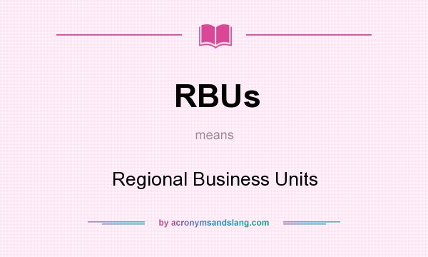 What does RBUs mean? It stands for Regional Business Units