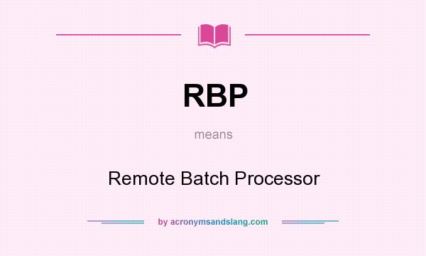 What does RBP mean? It stands for Remote Batch Processor