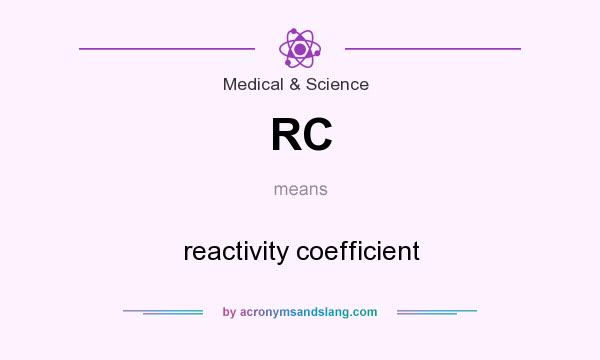 What does RC mean? It stands for reactivity coefficient