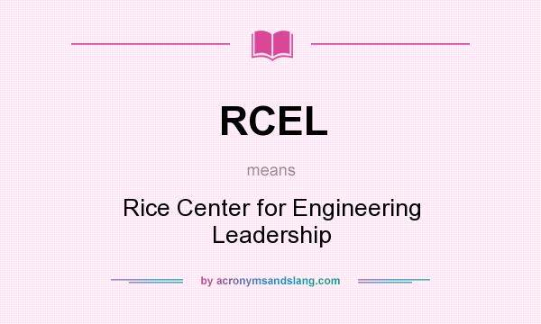 What does RCEL mean? It stands for Rice Center for Engineering Leadership