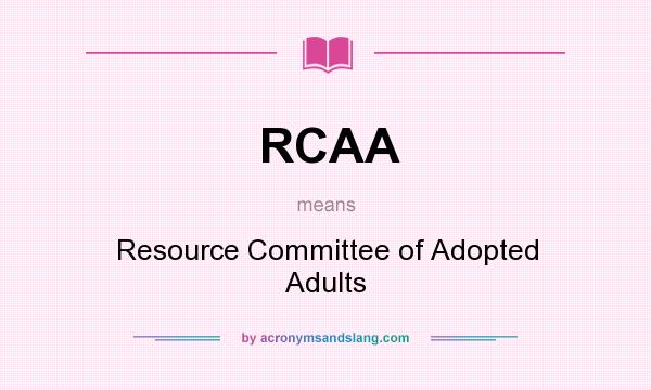 What does RCAA mean? It stands for Resource Committee of Adopted Adults