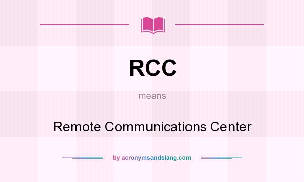 What does RCC mean? It stands for Remote Communications Center