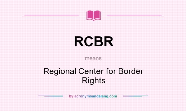 What does RCBR mean? It stands for Regional Center for Border Rights