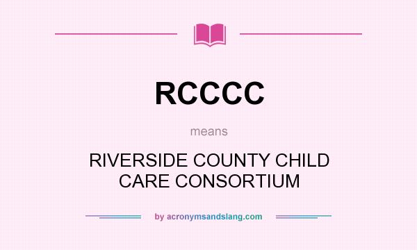 What does RCCCC mean? It stands for RIVERSIDE COUNTY CHILD CARE CONSORTIUM