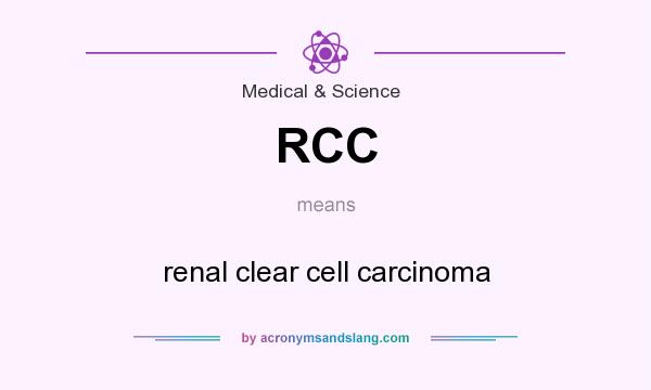 What does RCC mean? It stands for renal clear cell carcinoma