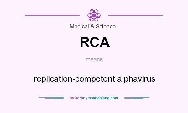What does RCA mean? It stands for replication-competent alphavirus