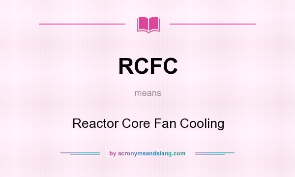 What does RCFC mean? It stands for Reactor Core Fan Cooling
