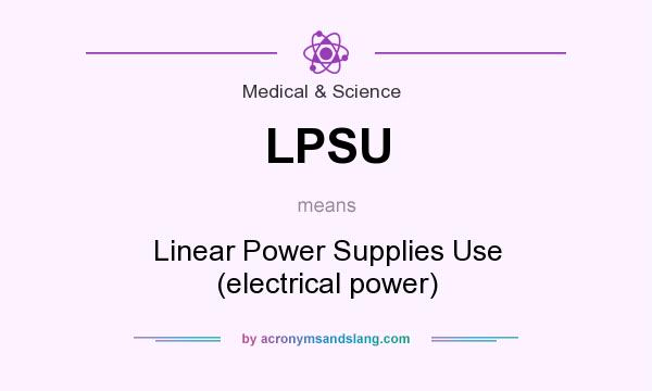 What does LPSU mean? It stands for Linear Power Supplies Use (electrical power)