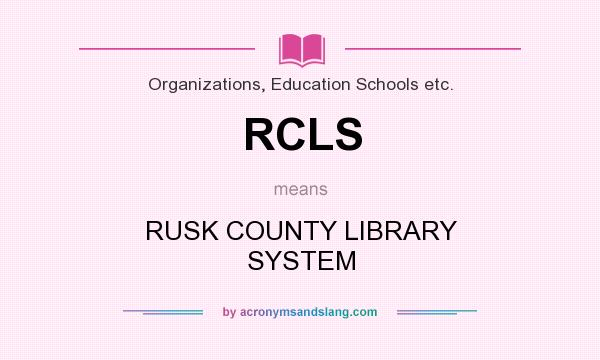 What does RCLS mean? It stands for RUSK COUNTY LIBRARY SYSTEM