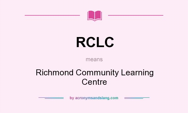 What does RCLC mean? It stands for Richmond Community Learning Centre