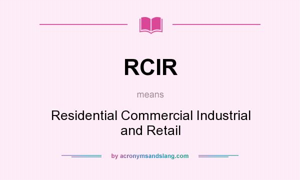 What does RCIR mean? It stands for Residential Commercial Industrial and Retail