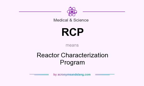What does RCP mean? It stands for Reactor Characterization Program
