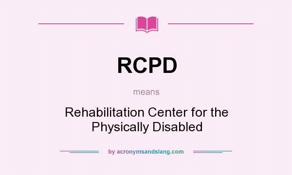 What does RCPD mean? It stands for Rehabilitation Center for the Physically Disabled