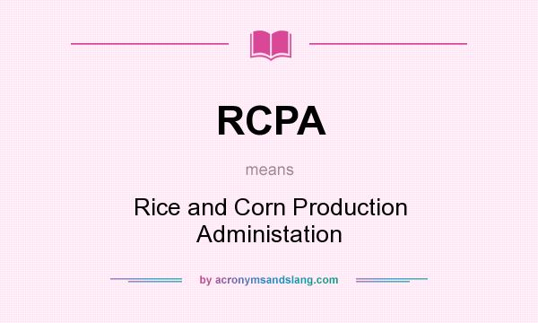 What does RCPA mean? It stands for Rice and Corn Production Administation