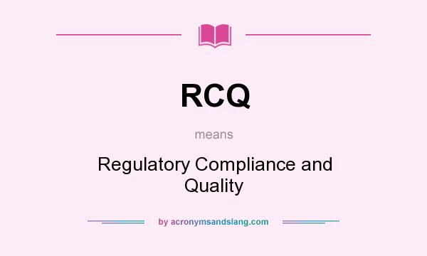 What does RCQ mean? It stands for Regulatory Compliance and Quality