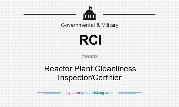 What does RCI mean? It stands for Reactor Plant Cleanliness Inspector/Certifier