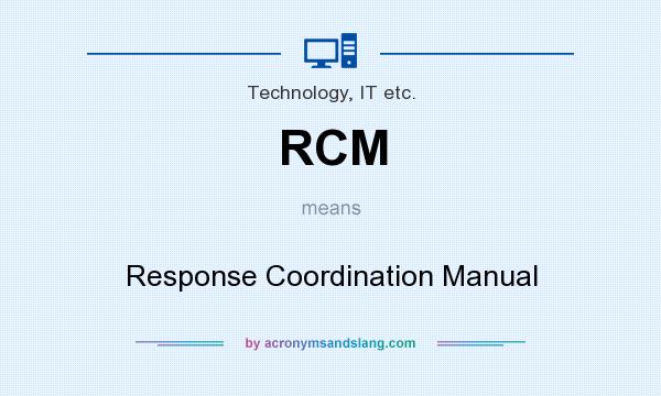 What does RCM mean? It stands for Response Coordination Manual