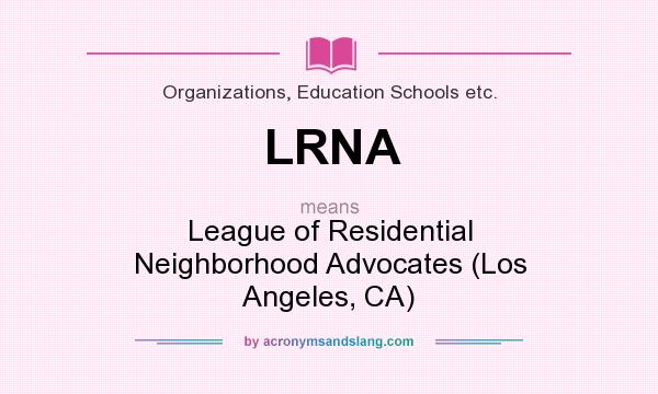 What does LRNA mean? It stands for League of Residential Neighborhood Advocates (Los Angeles, CA)